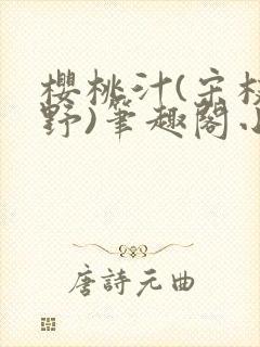 樱桃汁(宋枝江野)笔趣阁小说