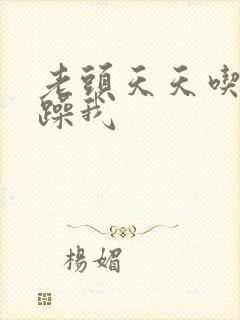 老头天天吃我奶躁我