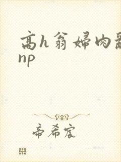 高h翁妇肉乱文np