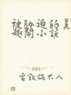 被胁迫的美人笔趣阁小说