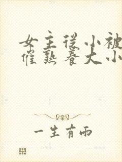 女主从小被秘药催熟养大小说