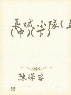 长城小队(上)(中)(下)