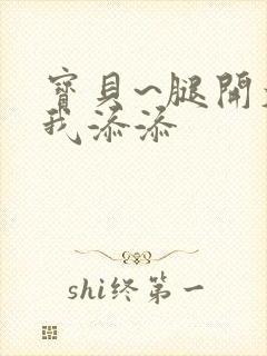 宝贝~腿开大点我添添