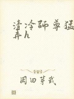 清冷师尊猛烈顶弄h