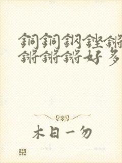 铜铜钢铿锵锵锵锵锵锵好多少阅读