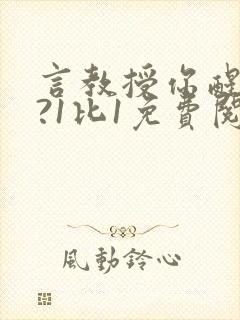 言教授你醒了吗?1比1免费阅读