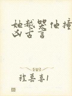 她越哭他撞得越凶古言