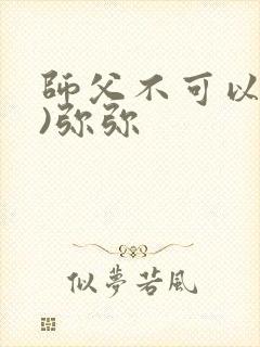 师父不可以(限)弥弥