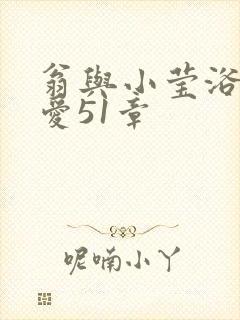 翁与小莹浴室欢爱51章