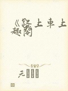 《路上车上》笔趣阁