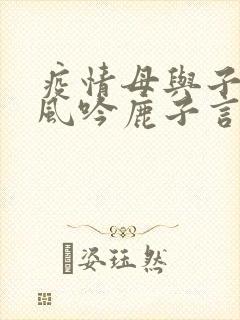 疫情母与子且听风吟鹿子言四