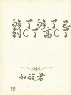 够了够了已经满到C了高C了