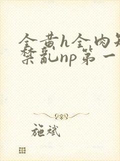 全黄h全肉短篇禁乱np第一次