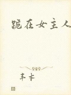 跪在女主人脚下