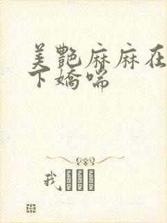 美艳麻麻在我胯下娇喘