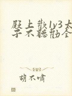 殿上欢1v3太子不听劝全文