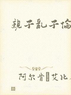 亲子乱子伦系列