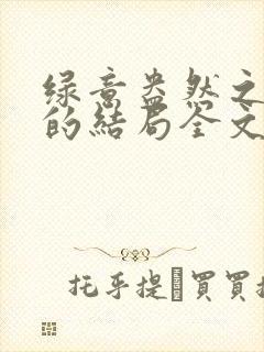 绿意盎然之小东的结局全文笔趣阁在线阅读