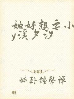 她好想要小说by溪夕汐