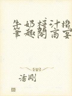 牛奶榨汁机po笔趣阁商宴清