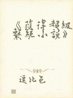 《获得超级胬肉系统小说》