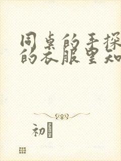 同桌的手探到我的衣服里知乎免费