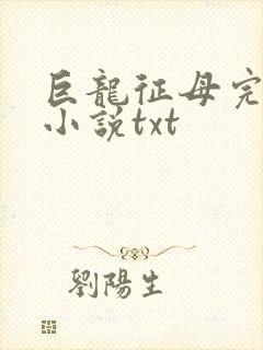 巨龙征母完结版小说txt