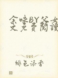 余味BY父女全文免费阅读