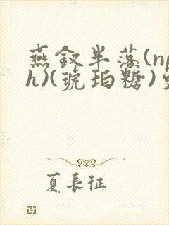 燕钗半落(nph)(琥珀糖)更新