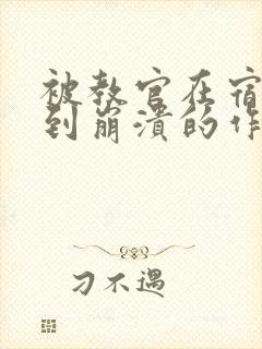 被教官在宿舍C到崩溃的作文迷彩