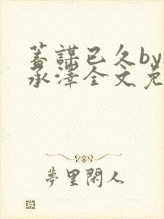 蓄谋已久by魏承泽全文免费笔趣阁