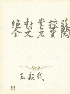 绝对掌控苏绵绵全文免费阅读