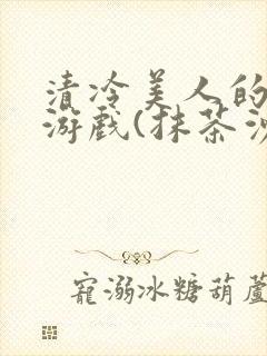 清冷美人的神奇游戏(抹茶沙冰)海棠