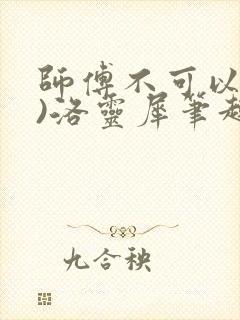 师傅不可以(限)洛灵犀笔趣阁