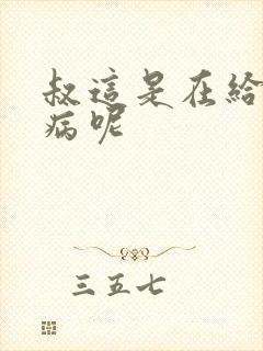 叔这是在给你治病呢