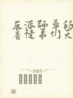 反派师尊的我带着徒弟们天下无敌