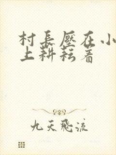 村长压在小萍身上耕耘着