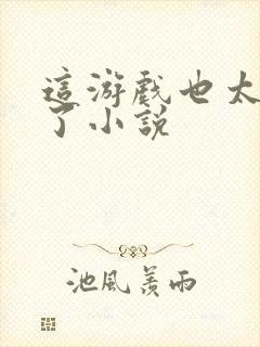 这游戏也太真实了小说