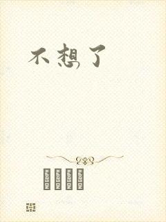 不想了