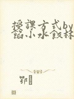 授课方式by肉馅小水饺林清笔趣阁