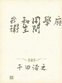 我和同学麻麻在卫生间