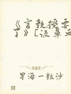 《言教授要撞坏了》[流鼻血]