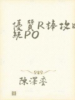优质R棒攻略系统PO