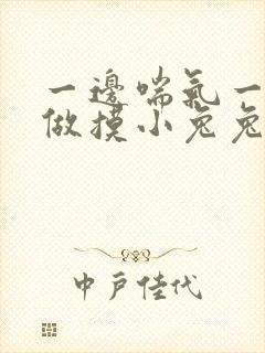 一边喘气一边叫做摸小兔兔作