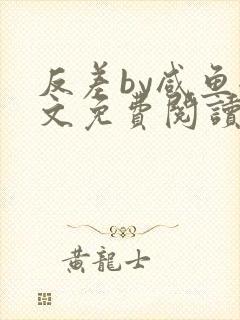 反差by咸鱼全文免费阅读笔趣阁