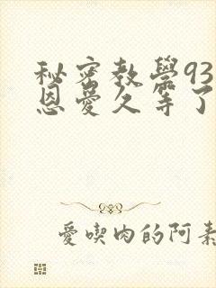 秘密教学93话恩爱久等了免费阅读