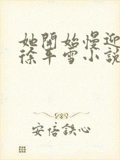 她开始慢迎迎合徐平雪小说