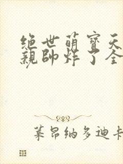 绝世萌宝天才娘亲帅炸了全文免费