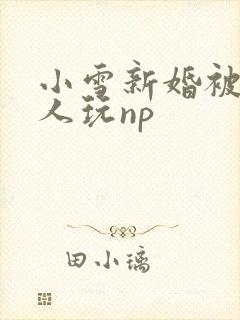 小雪新婚被全村人玩np