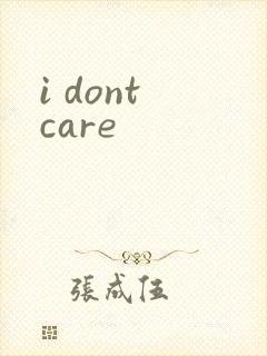 i dont care